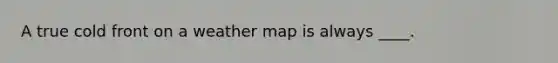 A true cold front on a weather map is always ____.