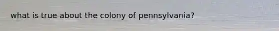 what is true about the colony of pennsylvania?