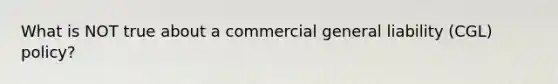 What is NOT true about a commercial general liability (CGL) policy?