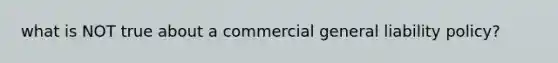 what is NOT true about a commercial general liability policy?