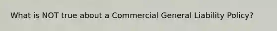 What is NOT true about a Commercial General Liability Policy?