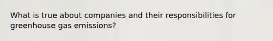 What is true about companies and their responsibilities for greenhouse gas emissions?