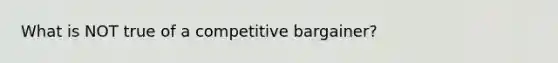 What is NOT true of a competitive bargainer?