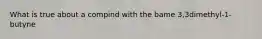 What is true about a compind with the bame 3,3dimethyl-1-butyne