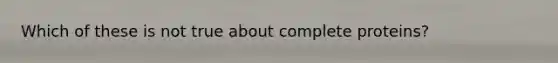 Which of these is not true about complete proteins?