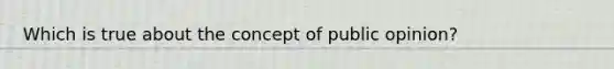 Which is true about the concept of public opinion?