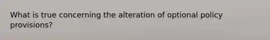 What is true concerning the alteration of optional policy provisions?