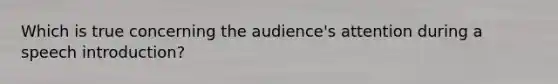 Which is true concerning the audience's attention during a speech introduction?