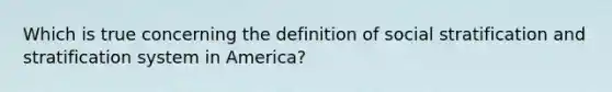 Which is true concerning the definition of social stratification and stratification system in America?