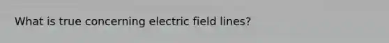 What is true concerning electric field lines?