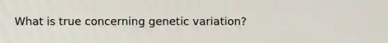 What is true concerning genetic variation?