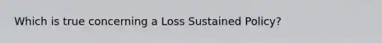 Which is true concerning a Loss Sustained Policy?