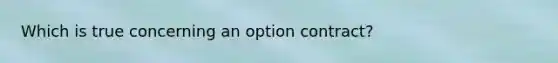 Which is true concerning an option contract?