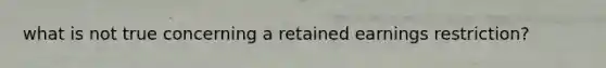 what is not true concerning a retained earnings restriction?