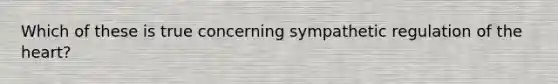 Which of these is true concerning sympathetic regulation of the heart?