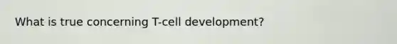 What is true concerning T-cell development?