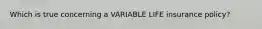 Which is true concerning a VARIABLE LIFE insurance policy?