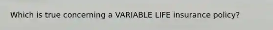 Which is true concerning a VARIABLE LIFE insurance policy?