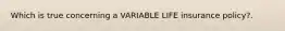 Which is true concerning a VARIABLE LIFE insurance policy?.