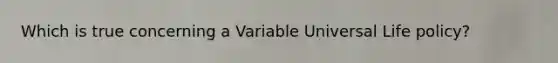 Which is true concerning a Variable Universal Life policy?