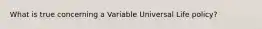 What is true concerning a Variable Universal Life policy?