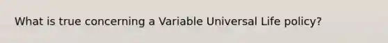 What is true concerning a Variable Universal Life policy?