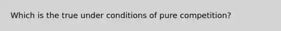 Which is the true under conditions of pure competition?