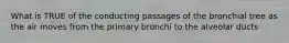 What is TRUE of the conducting passages of the bronchial tree as the air moves from the primary bronchi to the alveolar ducts