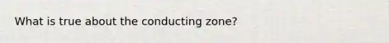 What is true about the conducting zone?