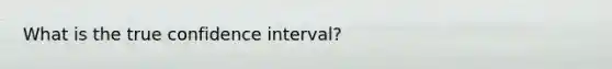 What is the true confidence interval?