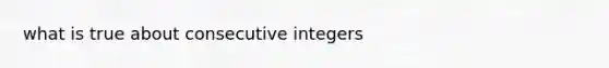 what is true about consecutive integers