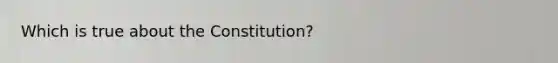 Which is true about the Constitution?