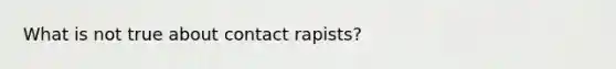 What is not true about contact rapists?