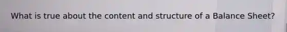 What is true about the content and structure of a Balance Sheet?
