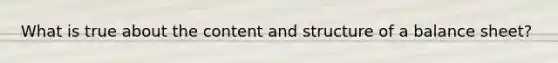 What is true about the content and structure of a balance sheet?