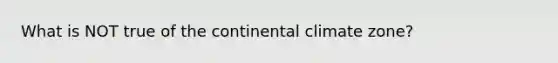 What is NOT true of the continental climate zone?