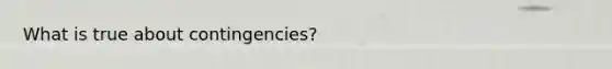 What is true about contingencies?