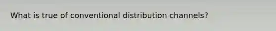 What is true of conventional distribution channels?