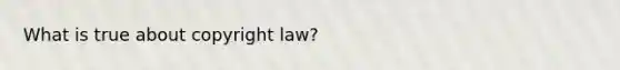 What is true about <a href='https://www.questionai.com/knowledge/k4g8kryOH1-copyright-law' class='anchor-knowledge'>copyright law</a>?