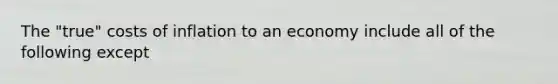 The "true" costs of inflation to an economy include all of the following except