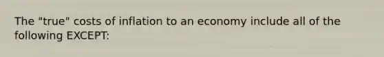 The "true" costs of inflation to an economy include all of the following EXCEPT: