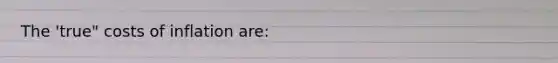 The 'true" costs of inflation are:
