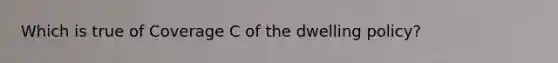 Which is true of Coverage C of the dwelling policy?