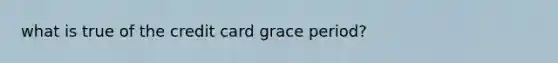 what is true of the credit card grace period?