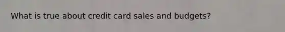What is true about credit card sales and budgets?