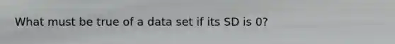 What must be true of a data set if its SD is 0?