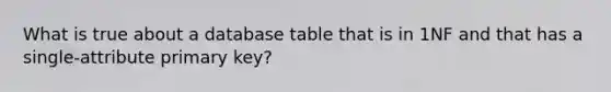 What is true about a database table that is in 1NF and that has a single‐attribute primary key?