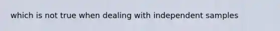 which is not true when dealing with independent samples