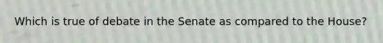 Which is true of debate in the Senate as compared to the House?