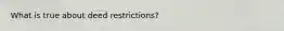 What is true about deed restrictions?